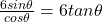 \frac{6sin\theta}{cos\theta} =6tan\theta