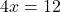 4x=12