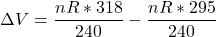 \Delta V = \dfrac{nR*318}{240}-  \dfrac{nR*295}{240}