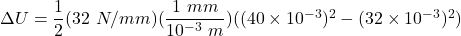 \Delta U = \dfrac{1}{2} (32 \ N/mm) (\dfrac{1 \ mm}{10^{-3} \ m})  ((40\times 10^{-3})^2 - (32\times 10^{-3})^2)