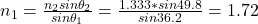 n_{1} =\frac{n_{2}sin\theta _{2}  }{sin\theta _{1} } =\frac{1.333*sin49.8}{sin36.2} =1.72