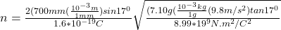 n = \frac{2(700mm(\frac{10^{-3}m}{1mm}) sin17^0  } {1.6*10^{-19}C}  \sqrt{\frac{(7.10 g (\frac{10^{-3}kg}{1 g} (9.8 m/s^2)tan 17^0 }{8.99*19^9 N.m^2/C^2} }