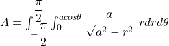 A = \int^{\dfrac{\pi}{2}}_{-\dfrac{\pi}{2}} \int ^{a cos \theta}_{0} \dfrac{a}{\sqrt{a^2 -r^2 }} \ rdrd \theta