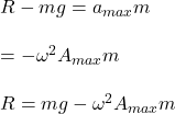 R-mg=a_{max}m\\\\=-\omega^2A_{max}m\\\\R=mg-\omega^2A_{max}m