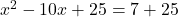 x^2-10x+25=7+25