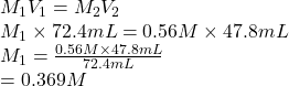 M_{1}V_{1} = M_{2}V_{2}\\M_{1} \times 72.4 mL = 0.56 M \times 47.8 mL\\M_{1} = \frac{0.56 M \times 47.8 mL}{72.4 mL}\\= 0.369 M