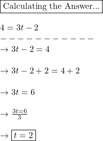 \boxed{\text{Calculating the Answer...}}\\\\4 = 3t - 2\\-----------\\\rightarrow 3t - 2 = 4\\\\\rightarrow 3t - 2 + 2 = 4 + 2\\\\\rightarrow 3t = 6\\\\\rightarrow\frac{3t = 6 }{3}\\\\\rightarrow \boxed{t = 2}