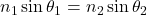 n_1 \sin\theta_{1} = n_2 \sin\theta_{2}