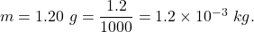 m =  1.20\ g=\dfrac{1.2}{1000}=1.2\times 10^{-3}\ kg .