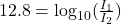 12.8=\log _{10}(\frac{I_1}{I_2})
