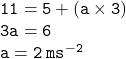 { \tt{11 = 5 + (a \times 3)}} \\ { \tt{3a = 6}} \\ { \tt{a = 2 \:  {ms}^{ - 2} }}