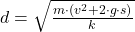 d = \sqrt{\frac{m\cdot (v^{2}+2\cdot g\cdot s)}{k} }