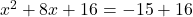 x^2 + 8x + 16 = - 15 + 16