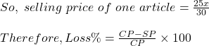 So , \ selling \ price\  of\  one\ article = \frac{25x}{30}\\\\Therefore , Loss \% = \frac{CP - SP}{CP} \times 100\\