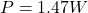 P = 1.47 W