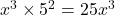 x^3 \times 5^2 = 25x^3