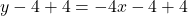y - 4 + 4= -4x -4 + 4
