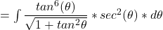 = \int \dfrac{tan^6 (\theta)}{\sqrt{1+ tan ^2 \theta }}* sec ^2 (\theta) * d\theta