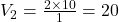 V_2 =  \frac{2 \times 10}{1}  = 20 \\ 