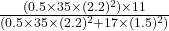 \frac{(0.5 \times 35 \times (2.2)^{2}) \times 11}{(0.5 \times 35 \times (2.2)^{2} + 17 \times (1.5)^{2})}