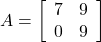 A=\left[\begin{array}{cc}7&9\\0&9\end{array}\right]