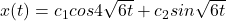 x(t) =  c_1cos4\sqrt{6t} +c_2sin\sqrt{6t}