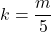 k=\dfrac{m}5{}