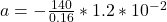 a = - \frac{140}{0.16} *  1.2 *10^{-2}
