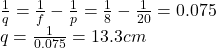 \frac{1}{q}=\frac{1}{f}-\frac{1}{p}=\frac{1}{8}-\frac{1}{20}=0.075\\q=\frac{1}{0.075}=13.3 cm