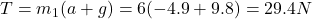 T=m_1(a+g)=6(-4.9+9.8)=29.4 N