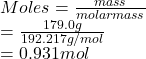 Moles = \frac{mass}{molar mass}\\= \frac{179.0 g}{192.217 g/mol}\\= 0.931 mol