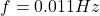  f = 0.011 Hz 