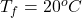 Rendered by QuickLaTeX.com T_f = 20^oC
