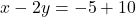 x - 2y=-5 +10