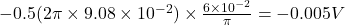 -0.5(2\pi\times 9.08\times 10^{-2})\times \frac{6\times 10^{-2}}{\pi}=-0.005 V