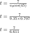t=\frac{7}{v_0cos(45)}\\ \\t=\frac{7}{9.35\times 0.707}\\ \\t=\frac{7}{6.611}