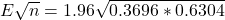 E\sqrt{n} = 1.96\sqrt{0.3696*0.6304}