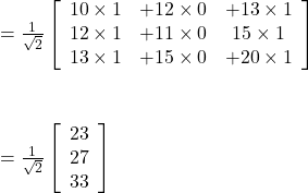 =\frac{1}{\sqrt{2}}\left[\begin{array}{ccc}10\times 1&+12 \times 0&+ 13 \times 1\\12\times 1&+11\times 0&15\times 1\\13\times 1&+15\times 0&+20\times 1\end{array}\right] \\\\\\\\=\frac{1}{\sqrt{2}}\left[\begin{array}{c}23&27&33\\ \end{array}\right] \\\\