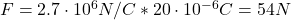  F = 2.7 \cdot 10^{6} N/C*20 \cdot 10^{-6} C = 54 N 