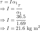 \tau=I\alpha_1\\\Rightarrow I=\dfrac{\tau}{\alpha_1}\\\Rightarrow I=\dfrac{36.5}{1.69}\\\Rightarrow I=21.6\ \text{kg m}^2