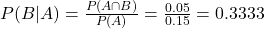 P(B|A) = \frac{P(A \cap B)}{P(A)} = \frac{0.05}{0.15} = 0.3333
