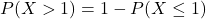 P(X > 1) = 1 - P(X \leq 1)