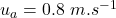 u_a=0.8\ m.s^{-1}