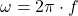 \omega = 2\pi\cdot f