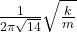 \frac{1}{2\pi \sqrt{14} } \sqrt{\frac{k}{m} }