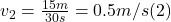 v_{2} = \frac{15m}{30s} = 0.5 m/s (2)