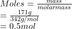 Moles = \frac{mass}{molar mass}\\= \frac{171 g}{342 g/mol}\\= 0.5 mol