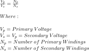 \frac{V_p}{V_s} =\frac{N_p}{N_s} \\\\Where:\\\\V_p=Primary\hspace{3} Voltage\\V_s=V_p=Secondary\hspace{3} Voltage\\N_p=Number\hspace{3} of\hspace{3} Primary\hspace{3} Windings\\N_s=Number\hspace{3} of\hspace{3} Secondary\hspace{3} Windings