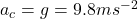 a_{c} = g = 9.8 ms^{-2}