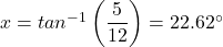 x = tan^{-1} \left (\dfrac{5}{12} \right ) = 22.62 ^{\circ}